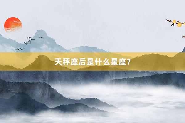 天秤座后是什么星座？