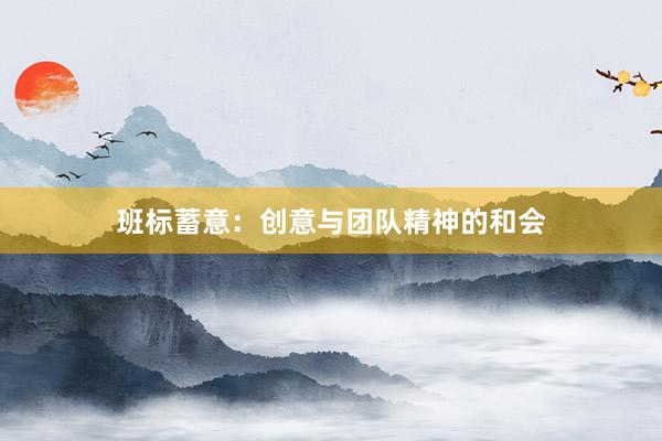 班标蓄意：创意与团队精神的和会