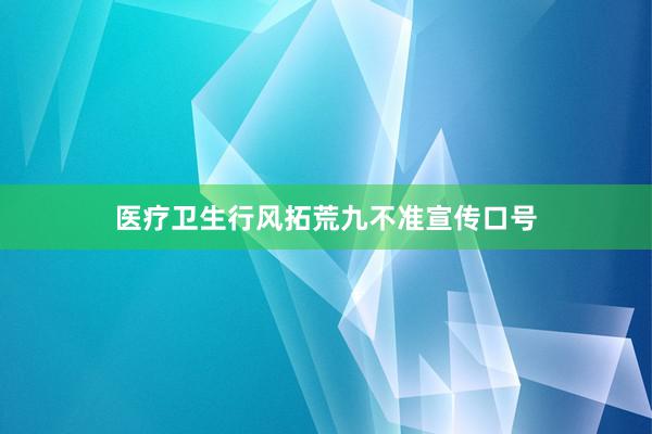 医疗卫生行风拓荒九不准宣传口号