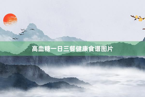 高血糖一日三餐健康食谱图片